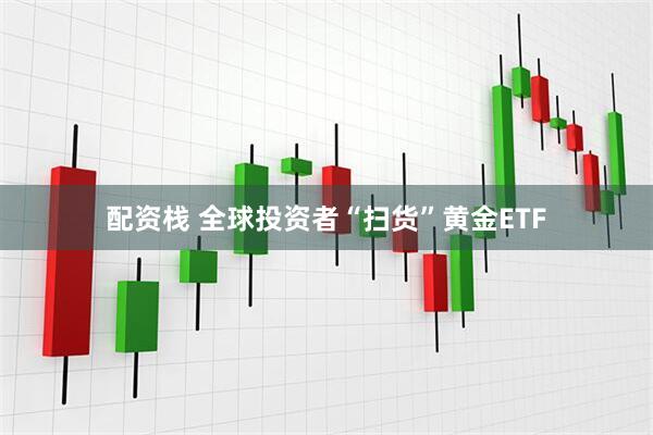 配资栈 全球投资者“扫货”黄金ETF