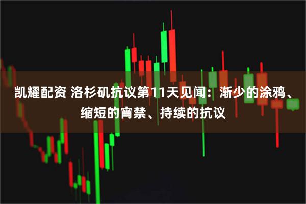 凯耀配资 洛杉矶抗议第11天见闻：渐少的涂鸦、缩短的宵禁、持续的抗议