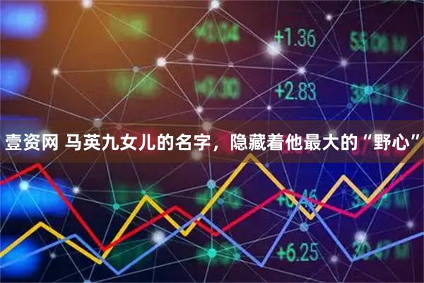 壹资网 马英九女儿的名字，隐藏着他最大的“野心”